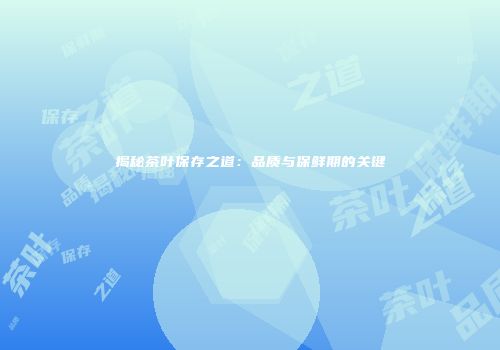揭秘茶叶保存之道：品质与保鲜期的关键