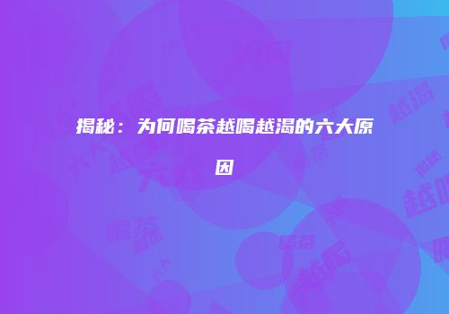 揭秘：为何喝茶越喝越渴的六大原因