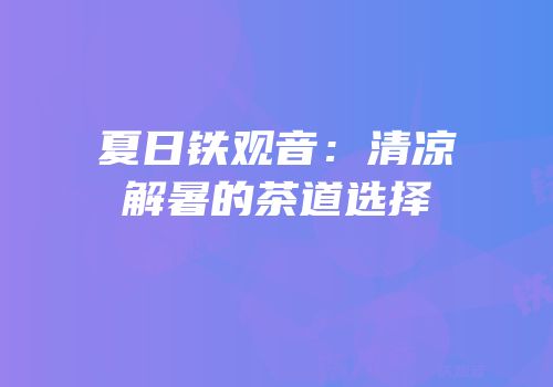 夏日铁观音：清凉解暑的茶道选择