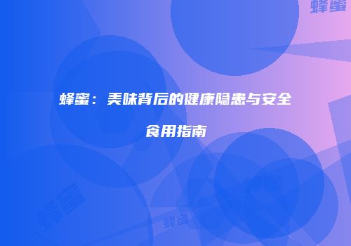 蜂蜜：美味背后的健康隐患与安全食用指南