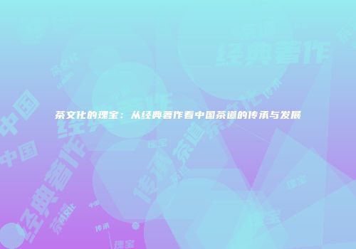 茶文化的瑰宝：从经典著作看中国茶道的传承与发展