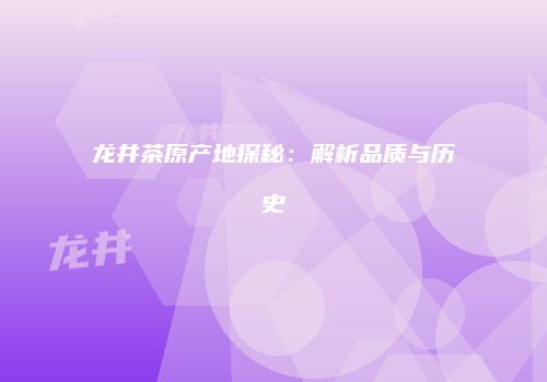 龙井茶原产地探秘：解析品质与历史