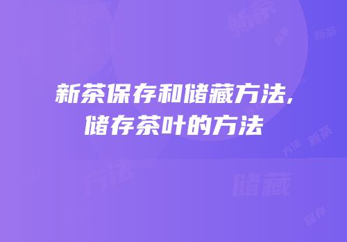 新茶保存和储藏方法,储存茶叶的方法