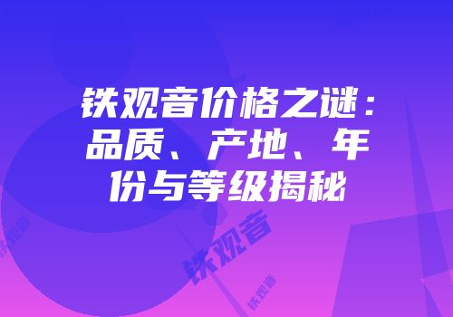 铁观音价格之谜：品质、产地、年份与等级揭秘