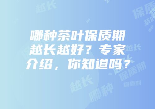 哪种茶叶保质期越长越好？专家介绍，你知道吗？