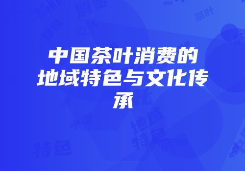 中国茶叶消费的地域特色与文化传承