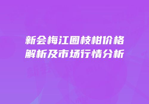 新会梅江圈枝柑价格解析及市场行情分析