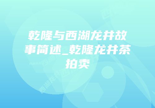 乾隆与西湖龙井故事简述_乾隆龙井茶拍卖