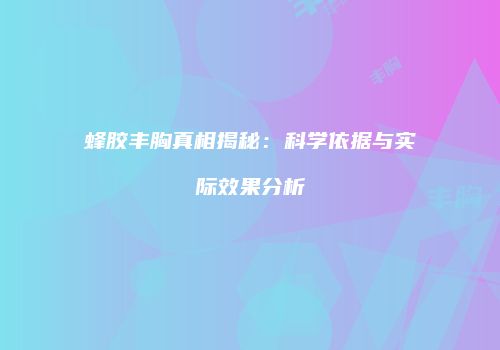蜂胶丰胸真相揭秘：科学依据与实际效果分析