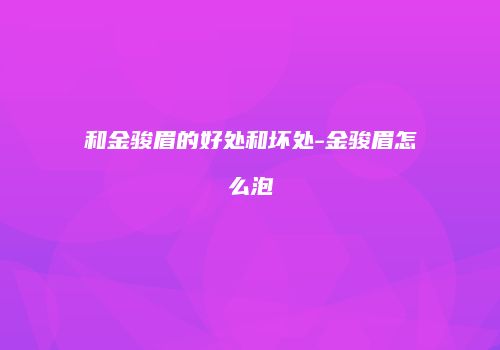 和金骏眉的好处和坏处-金骏眉怎么泡