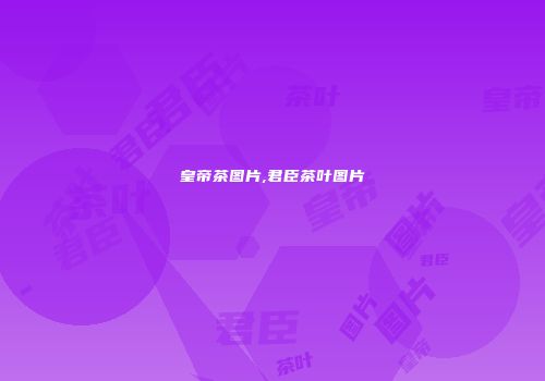 皇帝茶图片,君臣茶叶图片