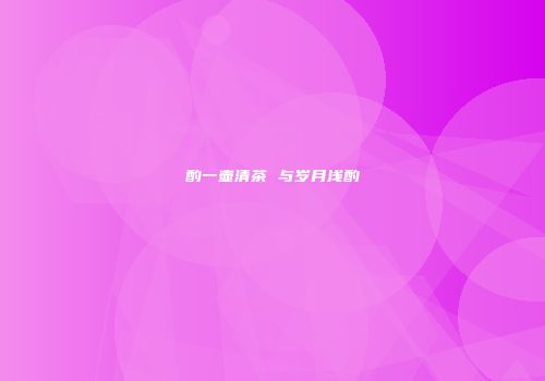 酌一壶清茶 与岁月浅酌