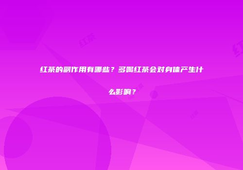 红茶的副作用有哪些？多喝红茶会对身体产生什么影响？