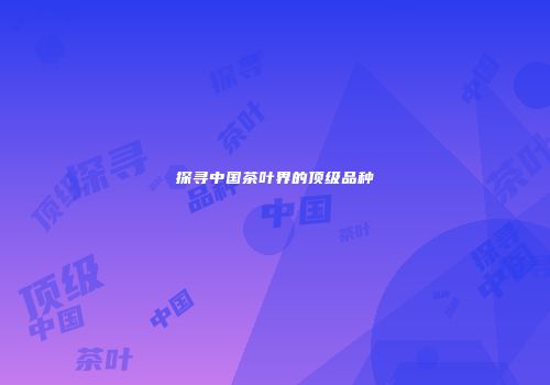 探寻中国茶叶界的顶级品种