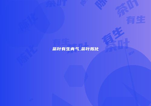 茶叶有生青气,茶叶陈化