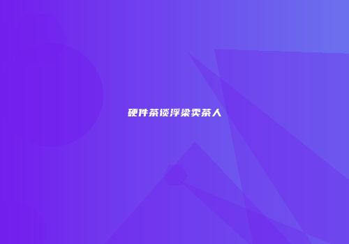 硬件茶谈浮梁卖茶人