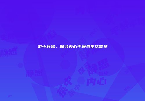 茶中静思：探寻内心平静与生活智慧