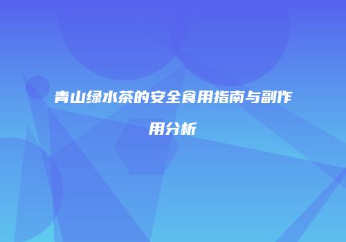 青山绿水茶的安全食用指南与副作用分析