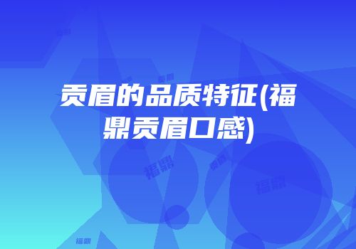贡眉的品质特征(福鼎贡眉口感)