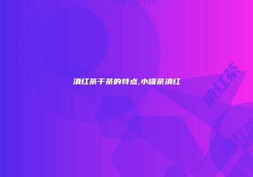 滇红茶干茶的特点,小罐茶滇红