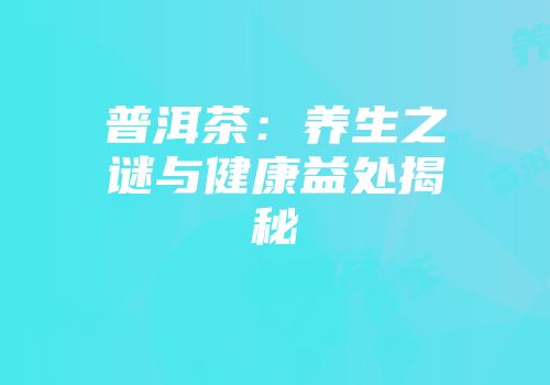 普洱茶：养生之谜与健康益处揭秘