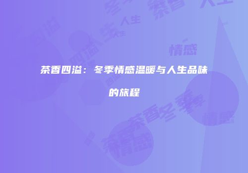 茶香四溢：冬季情感温暖与人生品味的旅程