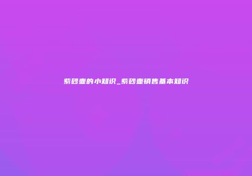 紫砂壶的小知识_紫砂壶销售基本知识