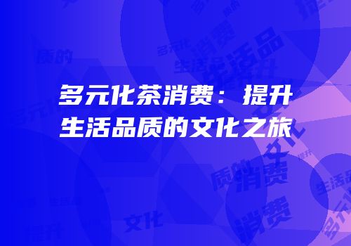 多元化茶消费：提升生活品质的文化之旅
