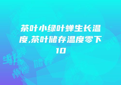 茶叶小绿叶蝉生长温度,茶叶储存温度零下10