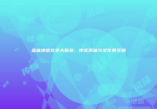品味地道北京大碗茶：传统风味与文化的交融