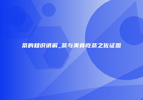 茶的知识讲解_茶与美食吃茶之佐证图