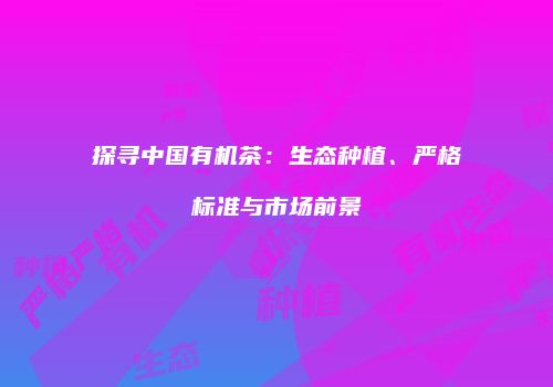 探寻中国有机茶：生态种植、严格标准与市场前景