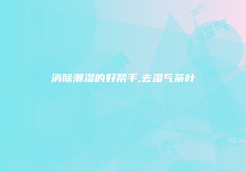 消除潮湿的好帮手,去湿气茶叶