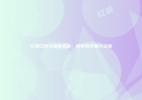 红茶口感与甜度揭秘：探索茶艺魅力之旅
