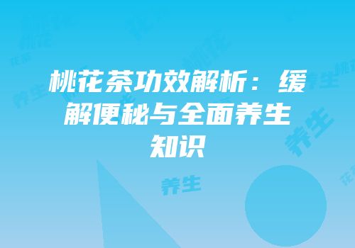 桃花茶功效解析：缓解便秘与全面养生知识