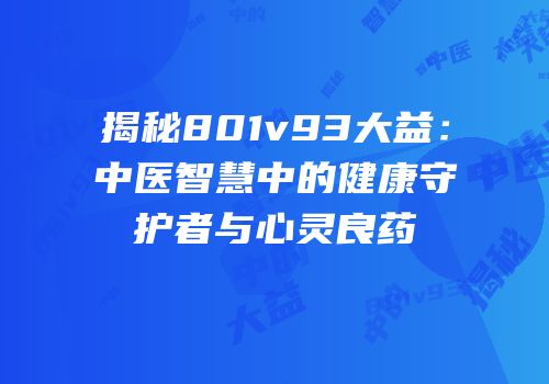 揭秘801v93大益：中医智慧中的健康守护者与心灵良药