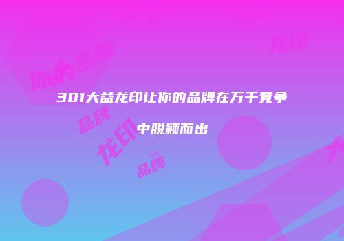 301大益龙印让你的品牌在万千竞争中脱颖而出