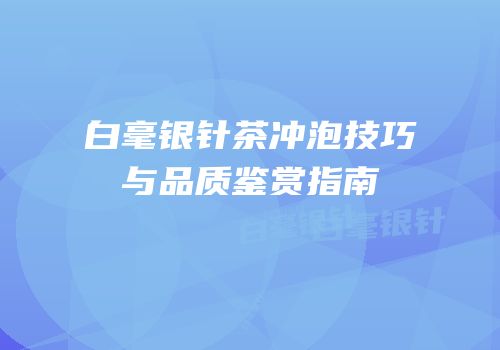 白毫银针茶冲泡技巧与品质鉴赏指南