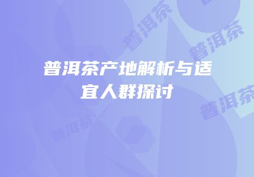 普洱茶产地解析与适宜人群探讨
