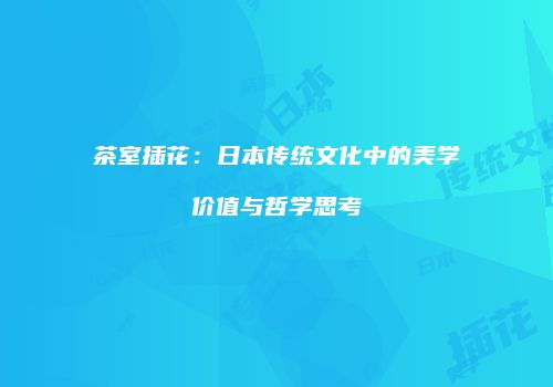 茶室插花：日本传统文化中的美学价值与哲学思考