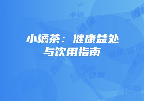 小橘茶：健康益处与饮用指南