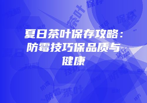 夏日茶叶保存攻略：防霉技巧保品质与健康