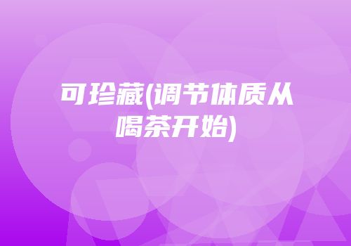 可珍藏(调节体质从喝茶开始)