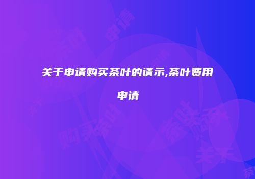 关于申请购买茶叶的请示,茶叶费用申请