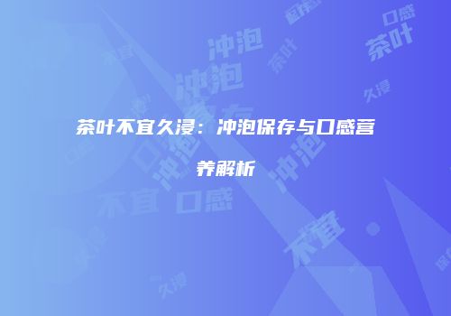 茶叶不宜久浸：冲泡保存与口感营养解析