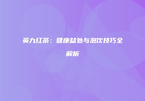 英九红茶：健康益处与泡饮技巧全解析