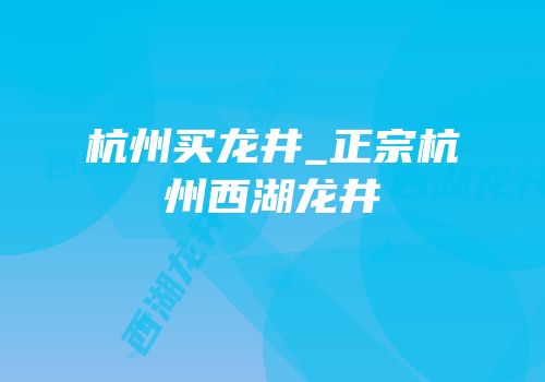 杭州买龙井_正宗杭州西湖龙井