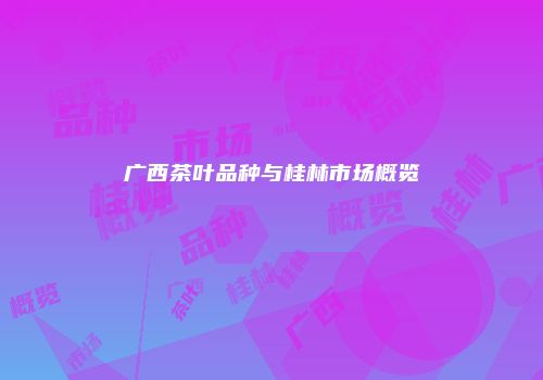 广西茶叶品种与桂林市场概览