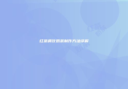 红茶调饮奶茶制作方法详解