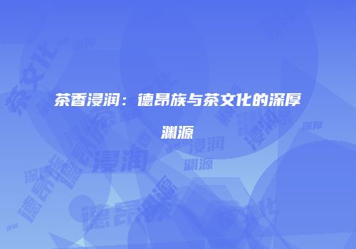 茶香浸润：德昂族与茶文化的深厚渊源
